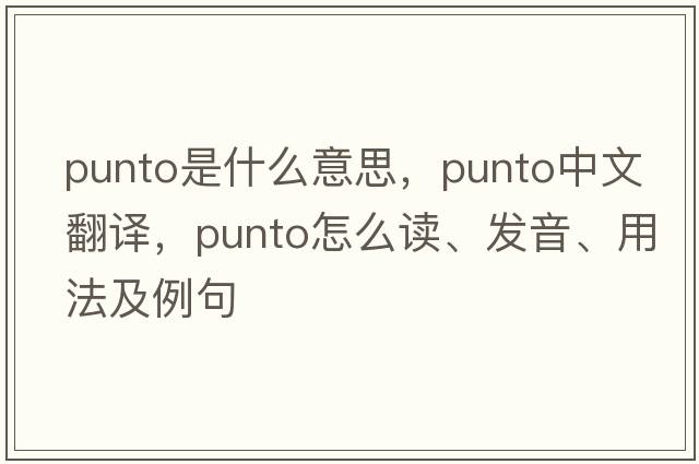 punto是什么意思，punto中文翻譯，punto怎么讀、發(fā)音、用法及例句