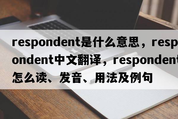 respondent是什么意思，respondent中文翻譯，respondent怎么讀、發(fā)音、用法及例句