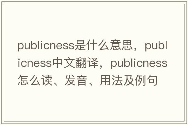 publicness是什么意思，publicness中文翻譯，publicness怎么讀、發(fā)音、用法及例句