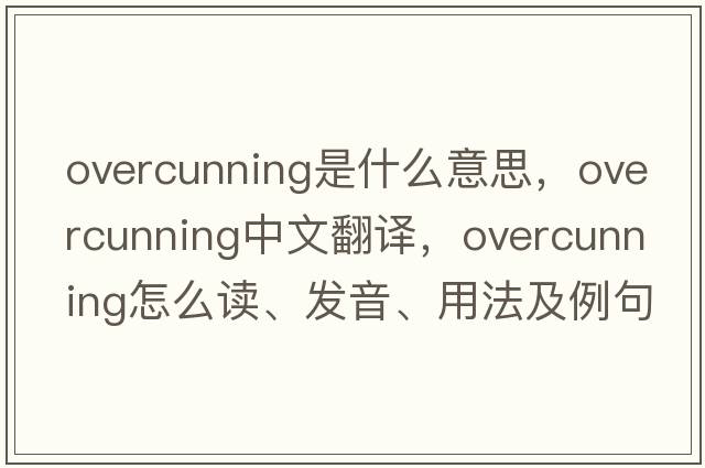 overcunning是什么意思，overcunning中文翻譯，overcunning怎么讀、發(fā)音、用法及例句