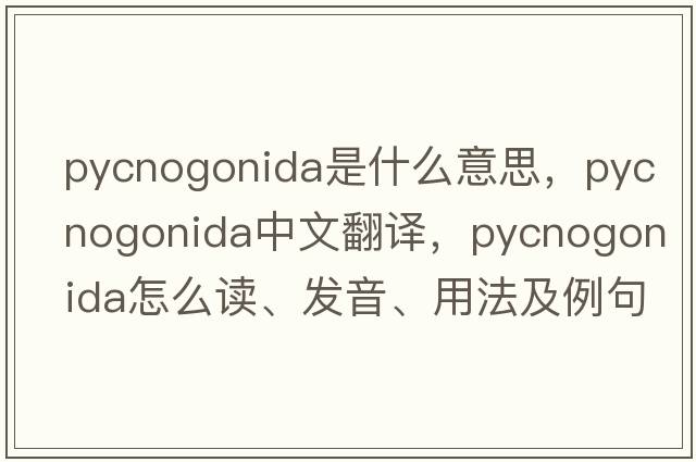 Pycnogonida是什么意思，Pycnogonida中文翻譯，Pycnogonida怎么讀、發(fā)音、用法及例句