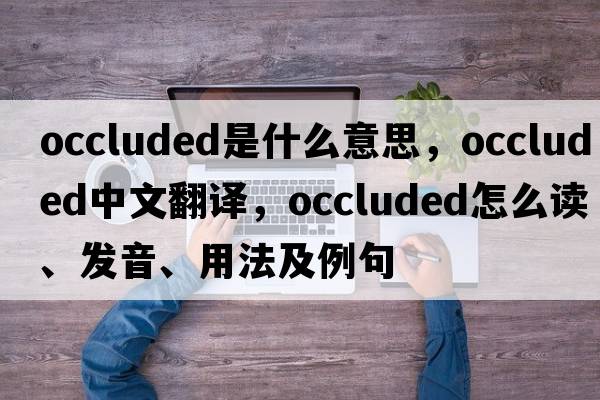 occluded是什么意思，occluded中文翻譯，occluded怎么讀、發(fā)音、用法及例句