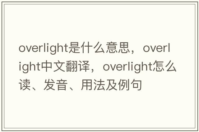 overlight是什么意思，overlight中文翻譯，overlight怎么讀、發(fā)音、用法及例句