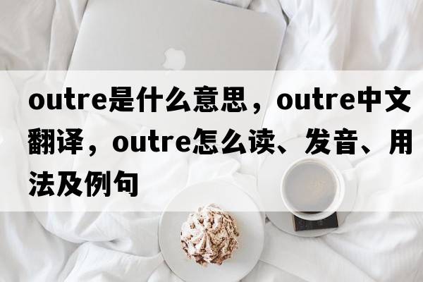 outre是什么意思，outre中文翻譯，outre怎么讀、發(fā)音、用法及例句