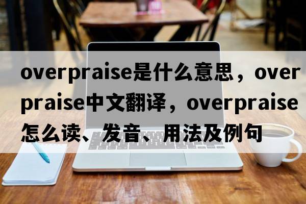 overpraise是什么意思，overpraise中文翻譯，overpraise怎么讀、發(fā)音、用法及例句
