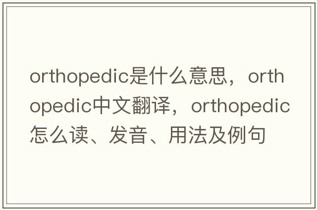 orthopedic是什么意思，orthopedic中文翻譯，orthopedic怎么讀、發(fā)音、用法及例句
