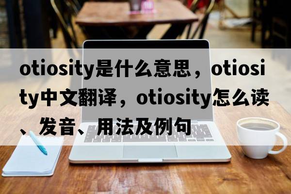 otiosity是什么意思，otiosity中文翻譯，otiosity怎么讀、發(fā)音、用法及例句
