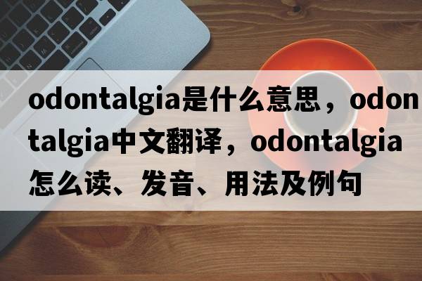 odontalgia是什么意思，odontalgia中文翻譯，odontalgia怎么讀、發(fā)音、用法及例句