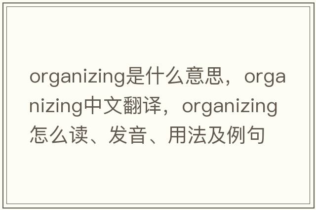 organizing是什么意思，organizing中文翻譯，organizing怎么讀、發(fā)音、用法及例句