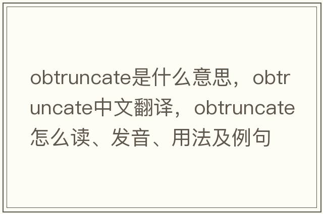 obtruncate是什么意思，obtruncate中文翻譯，obtruncate怎么讀、發(fā)音、用法及例句
