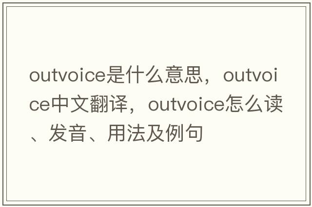 outvoice是什么意思，outvoice中文翻譯，outvoice怎么讀、發(fā)音、用法及例句