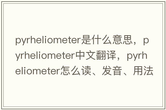 pyrheliometer是什么意思，pyrheliometer中文翻譯，pyrheliometer怎么讀、發(fā)音、用法及例句