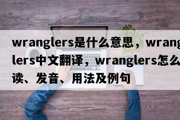 wranglers是什么意思，wranglers中文翻譯，wranglers怎么讀、發(fā)音、用法及例句