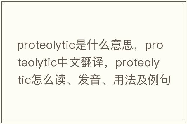 proteolytic是什么意思，proteolytic中文翻譯，proteolytic怎么讀、發(fā)音、用法及例句