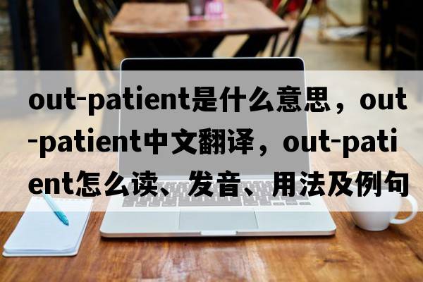out-patient是什么意思，out-patient中文翻譯，out-patient怎么讀、發(fā)音、用法及例句