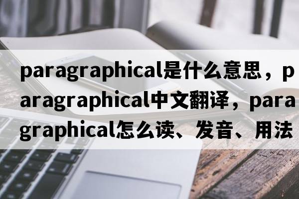paragraphical是什么意思，paragraphical中文翻譯，paragraphical怎么讀、發(fā)音、用法及例句