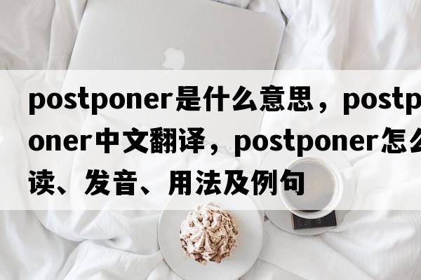 postponer是什么意思，postponer中文翻譯，postponer怎么讀、發(fā)音、用法及例句