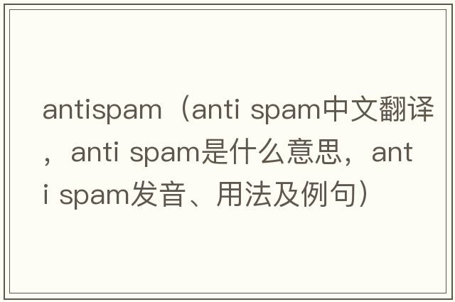 antispam（anti spam中文翻譯，anti spam是什么意思，anti spam發(fā)音、用法及例句）