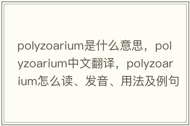 polyzoarium是什么意思，polyzoarium中文翻譯，polyzoarium怎么讀、發(fā)音、用法及例句