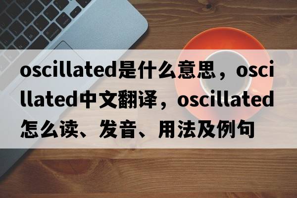 oscillated是什么意思，oscillated中文翻譯，oscillated怎么讀、發(fā)音、用法及例句