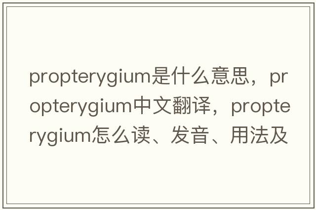 propterygium是什么意思，propterygium中文翻譯，propterygium怎么讀、發(fā)音、用法及例句