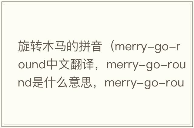 旋轉(zhuǎn)木馬的拼音（merry-go-round中文翻譯，merry-go-round是什么意思，merry-go-round發(fā)音、用法及例句）