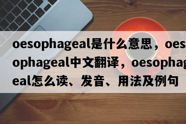 oesophageal是什么意思，oesophageal中文翻譯，oesophageal怎么讀、發(fā)音、用法及例句