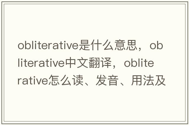 obliterative是什么意思，obliterative中文翻譯，obliterative怎么讀、發(fā)音、用法及例句