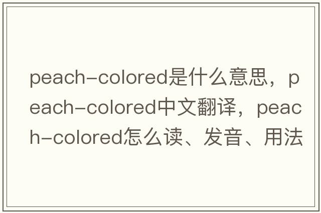 peach-colored是什么意思，peach-colored中文翻譯，peach-colored怎么讀、發(fā)音、用法及例句