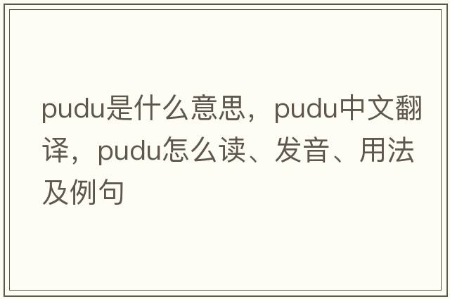 Pudu是什么意思，Pudu中文翻譯，Pudu怎么讀、發(fā)音、用法及例句