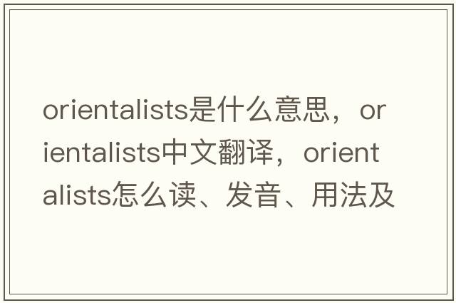 Orientalists是什么意思，Orientalists中文翻譯，Orientalists怎么讀、發(fā)音、用法及例句