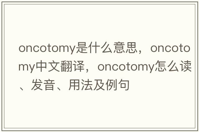 oncotomy是什么意思，oncotomy中文翻譯，oncotomy怎么讀、發(fā)音、用法及例句