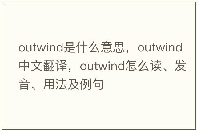 outwind是什么意思，outwind中文翻譯，outwind怎么讀、發(fā)音、用法及例句