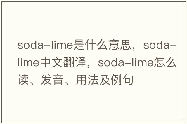 soda-lime是什么意思，soda-lime中文翻譯，soda-lime怎么讀、發(fā)音、用法及例句