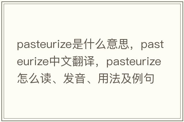 pasteurize是什么意思，pasteurize中文翻譯，pasteurize怎么讀、發(fā)音、用法及例句