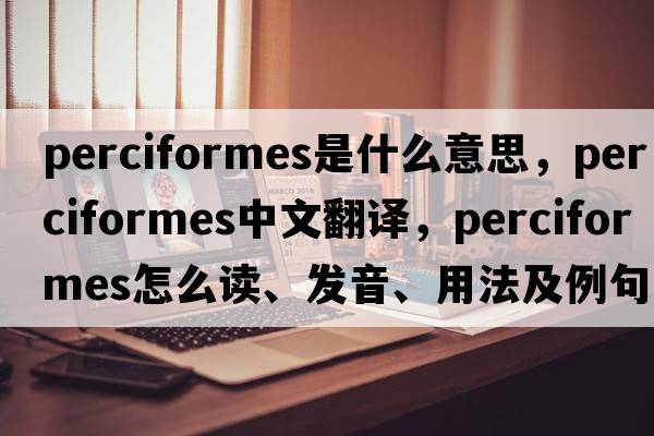 Perciformes是什么意思，Perciformes中文翻譯，Perciformes怎么讀、發(fā)音、用法及例句