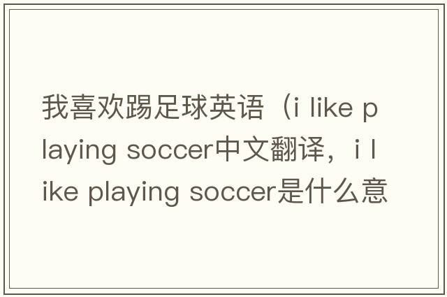 我喜歡踢足球英語（i like playing soccer中文翻譯，i like playing soccer是什么意思，i like playing soccer發(fā)音、用法及例句）