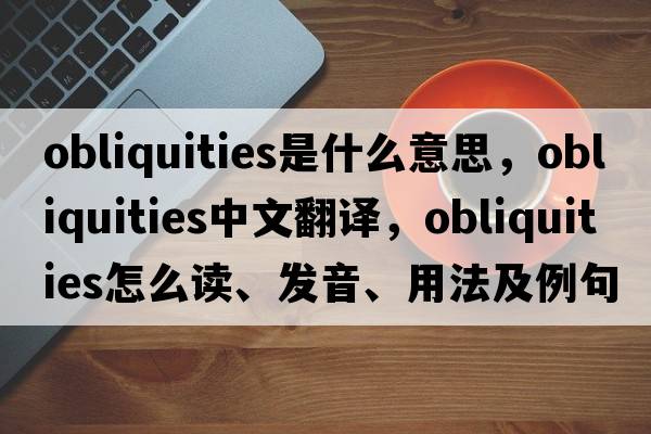 obliquities是什么意思，obliquities中文翻譯，obliquities怎么讀、發(fā)音、用法及例句