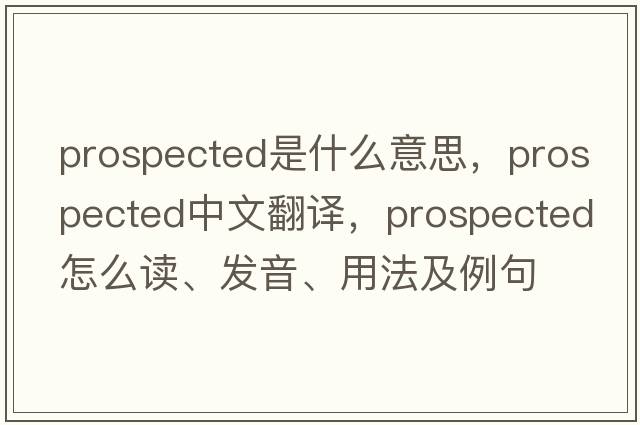prospected是什么意思，prospected中文翻譯，prospected怎么讀、發(fā)音、用法及例句