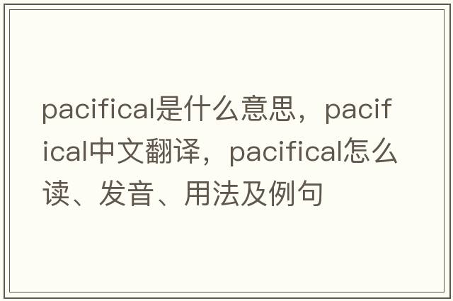 pacifical是什么意思，pacifical中文翻譯，pacifical怎么讀、發(fā)音、用法及例句