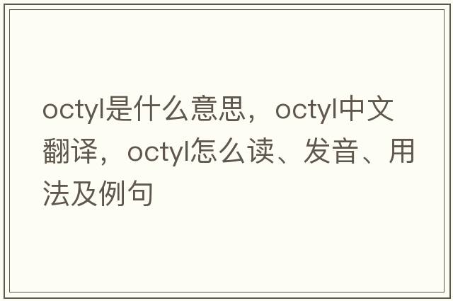 octyl是什么意思，octyl中文翻譯，octyl怎么讀、發(fā)音、用法及例句