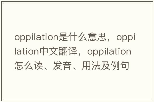 oppilation是什么意思，oppilation中文翻譯，oppilation怎么讀、發(fā)音、用法及例句