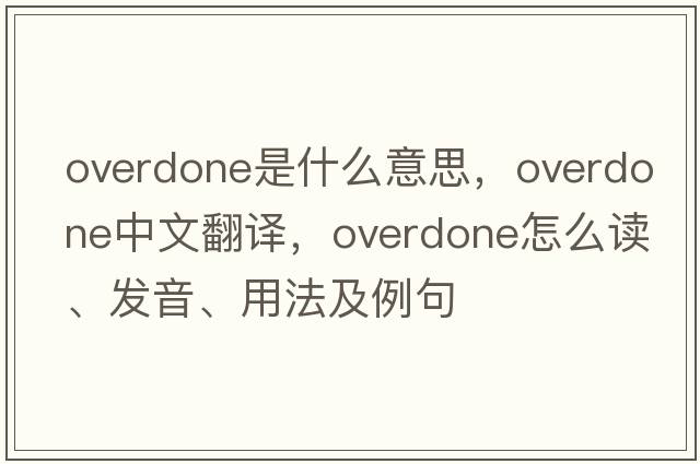 overdone是什么意思，overdone中文翻譯，overdone怎么讀、發(fā)音、用法及例句