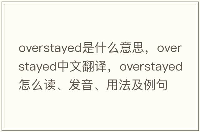overstayed是什么意思，overstayed中文翻譯，overstayed怎么讀、發(fā)音、用法及例句
