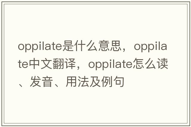 oppilate是什么意思，oppilate中文翻譯，oppilate怎么讀、發(fā)音、用法及例句