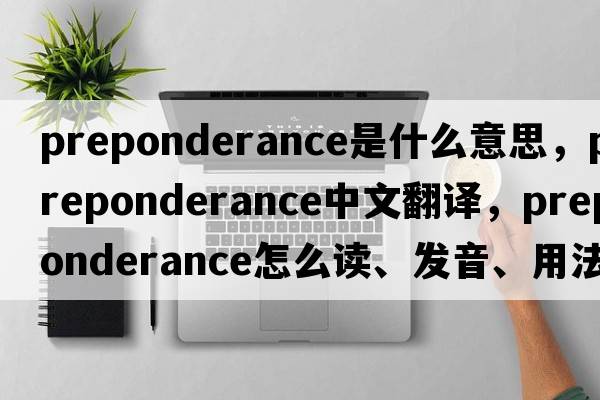 preponderance是什么意思，preponderance中文翻譯，preponderance怎么讀、發(fā)音、用法及例句