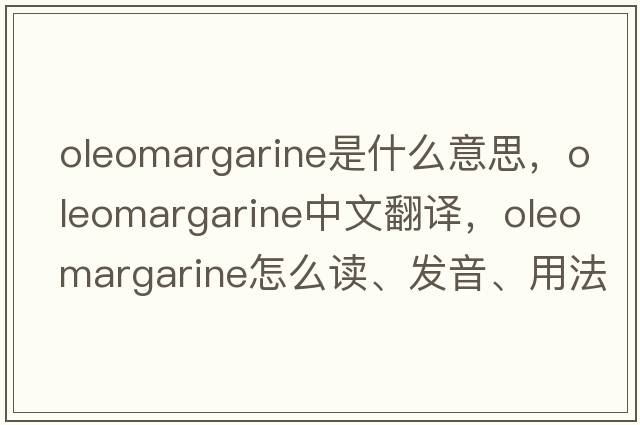 oleomargarine是什么意思，oleomargarine中文翻譯，oleomargarine怎么讀、發(fā)音、用法及例句