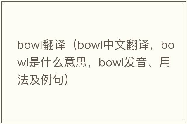 bowl翻譯（bowl中文翻譯，bowl是什么意思，bowl發(fā)音、用法及例句）