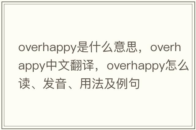 overhappy是什么意思，overhappy中文翻譯，overhappy怎么讀、發(fā)音、用法及例句