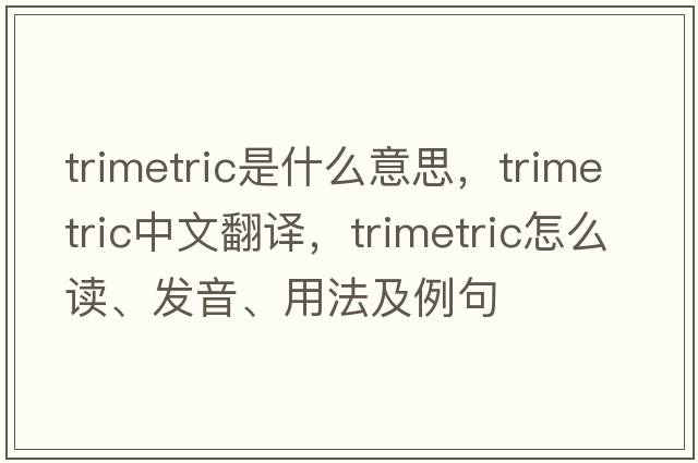 trimetric是什么意思，trimetric中文翻譯，trimetric怎么讀、發(fā)音、用法及例句